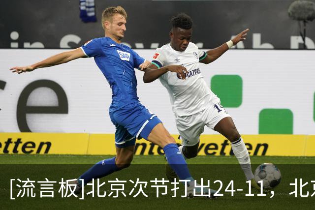 [流言板]北京次节打出24-11，北京命中率高达71%&广东仅有29%